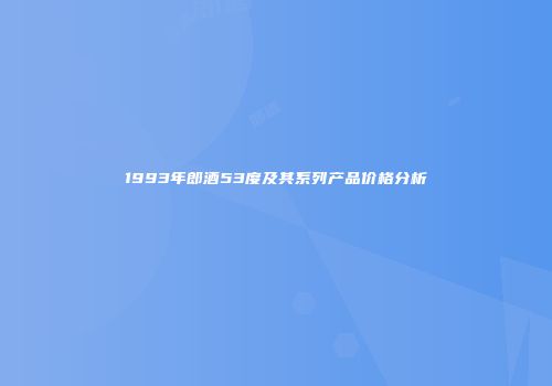 1993年郎酒53度及其系列产品价格分析