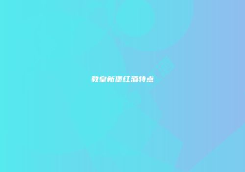 教皇新堡红酒特点