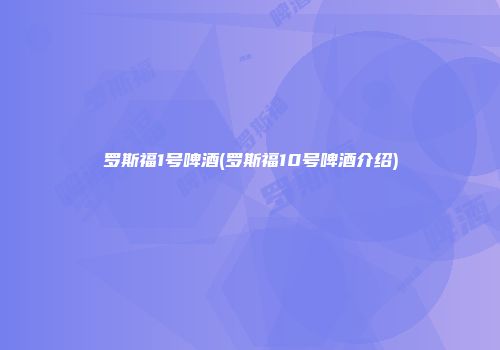 罗斯福1号啤酒(罗斯福10号啤酒介绍)
