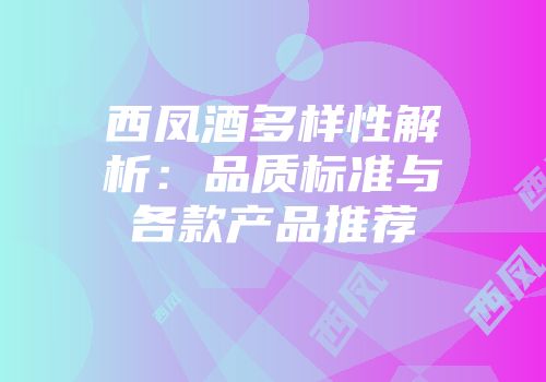 西凤酒多样性解析：品质标准与各款产品推荐