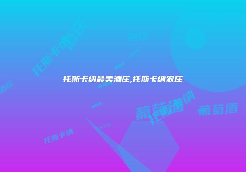 托斯卡纳最美酒庄,托斯卡纳农庄