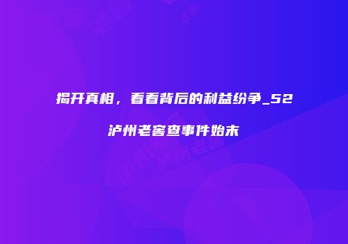 揭开真相，看看背后的利益纷争_52泸州老窖查事件始末