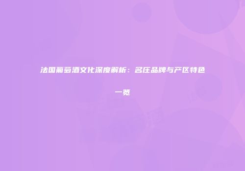 法国葡萄酒文化深度解析：名庄品牌与产区特色一览