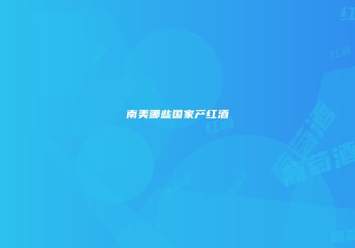 南美哪些国家产红酒