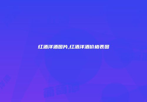 红酒洋酒图片,红酒洋酒价格表图