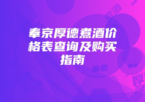 奉京厚德煮酒价格表查询及购买指南