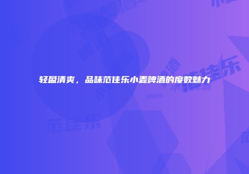 轻盈清爽，品味范佳乐小麦啤酒的度数魅力