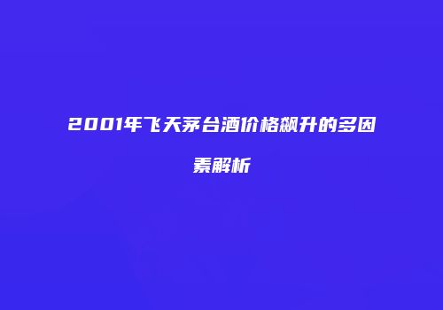 2001年飞天茅台酒价格飙升的多因素解析