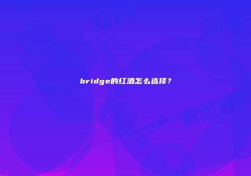 bridge的红酒怎么选择？