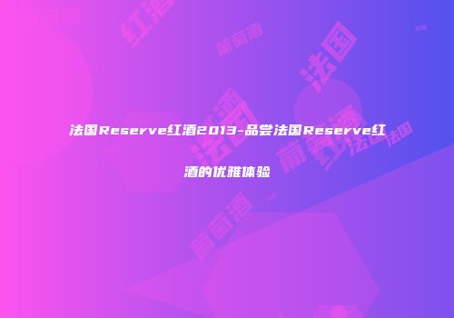 法国Reserve红酒2013-品尝法国Reserve红酒的优雅体验