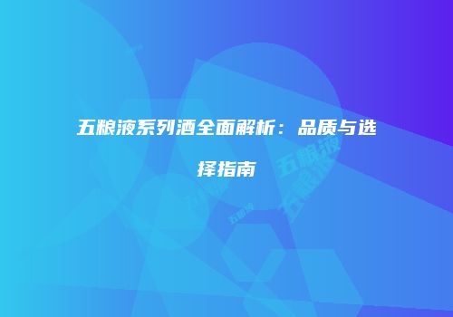 五粮液系列酒全面解析：品质与选择指南