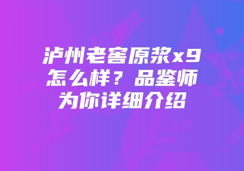 泸州老窖原浆x9怎么样？品鉴师为你详细介绍