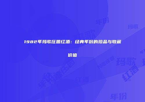 1982年玛歌庄园红酒：经典年份的珍品与收藏价值