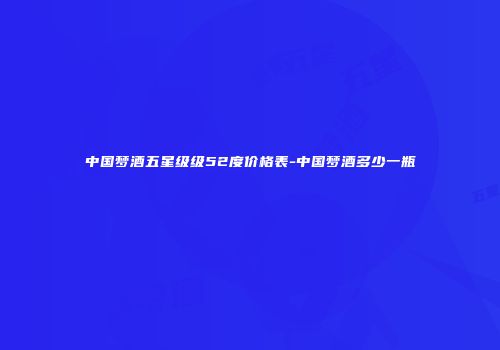 中国梦酒五星级级52度价格表-中国梦酒多少一瓶