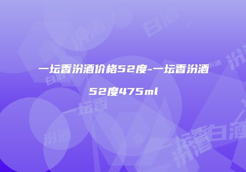 一坛香汾酒价格52度-一坛香汾酒52度475ml