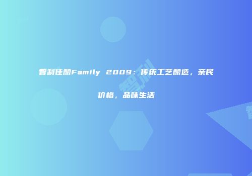 智利佳酿Family 2009：传统工艺酿造，亲民价格，品味生活