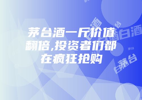 茅台酒一斤价值翻倍,投资者们都在疯狂抢购