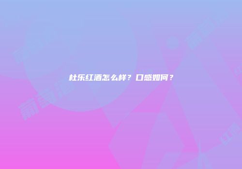 杜乐红酒怎么样？口感如何？