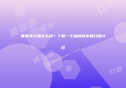 奥赛诗红酒怎么样？了解一下品牌故事和口感介绍