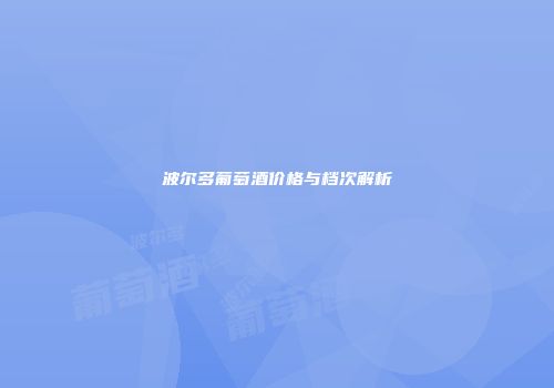 波尔多葡萄酒价格与档次解析