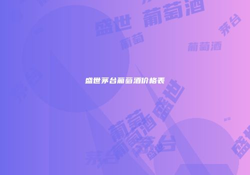 盛世茅台葡萄酒价格表