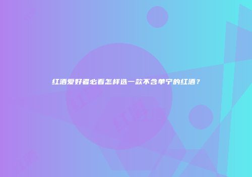 红酒爱好者必看怎样选一款不含单宁的红酒？