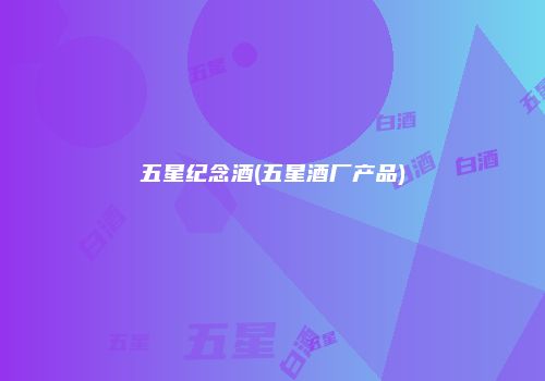 五星纪念酒(五星酒厂产品)