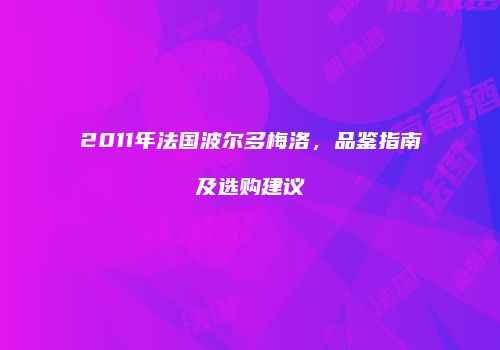 2011年法国波尔多梅洛，品鉴指南及选购建议