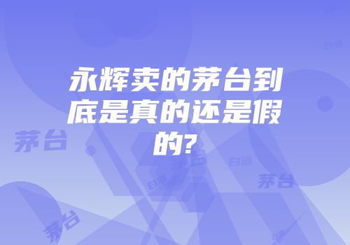 永辉卖的茅台到底是真的还是假的?