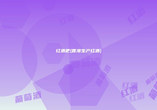 红酒吧(香港生产红酒)