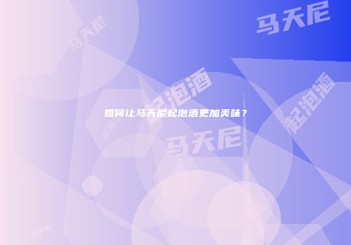 如何让马天尼起泡酒更加美味？