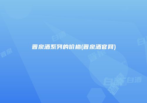 晋泉酒系列的价格(晋泉酒官网)