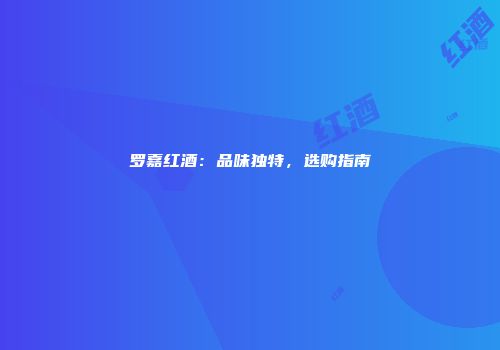 罗嘉红酒：品味独特，选购指南