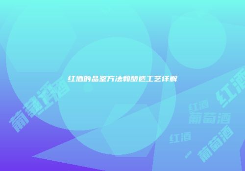 红酒的品鉴方法和酿造工艺详解