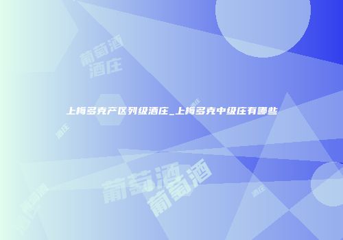 上梅多克产区列级酒庄_上梅多克中级庄有哪些