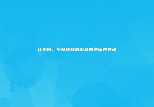 江小白：年轻化白酒市场的创新领导者