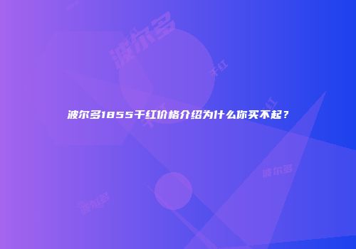波尔多1855干红价格介绍为什么你买不起？