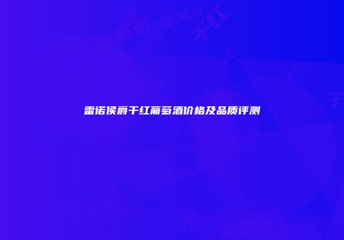 雷诺侯爵干红葡萄酒价格及品质评测