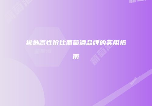 挑选高性价比葡萄酒品牌的实用指南
