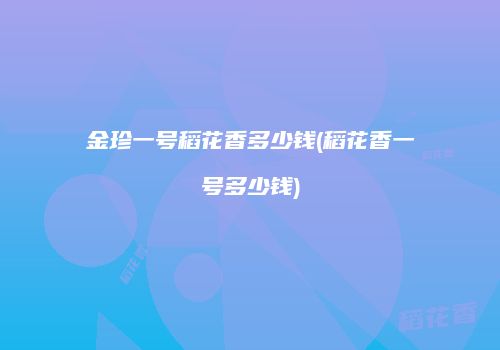 金珍一号稻花香多少钱(稻花香一号多少钱)