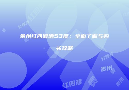 贵州红四渡酒53度：全面了解与购买攻略