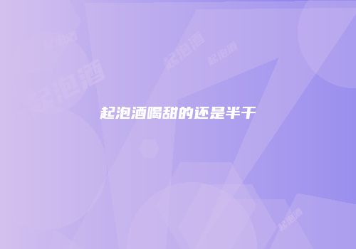 起泡酒喝甜的还是半干