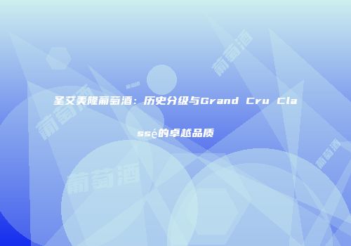 圣艾美隆葡萄酒：历史分级与Grand Cru Classé的卓越品质