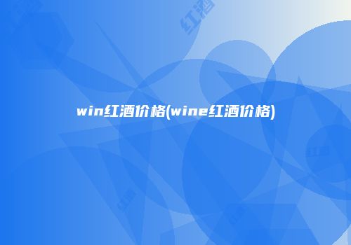 win红酒价格(wine红酒价格)