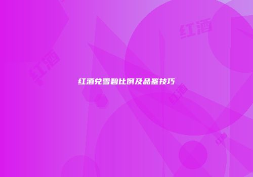 红酒兑雪碧比例及品鉴技巧