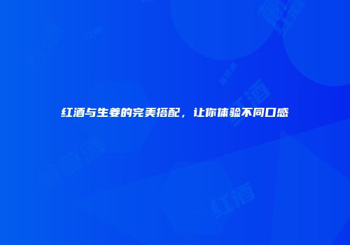 红酒与生姜的完美搭配，让你体验不同口感