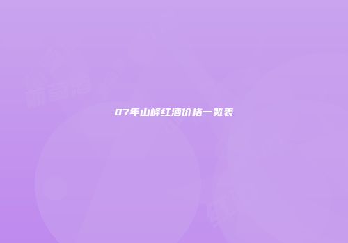 07年山峰红酒价格一览表