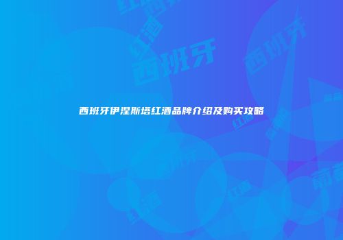 西班牙伊涅斯塔红酒品牌介绍及购买攻略