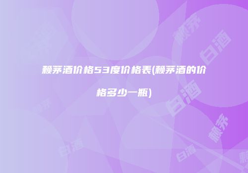 赖茅酒价格53度价格表(赖茅酒的价格多少一瓶)