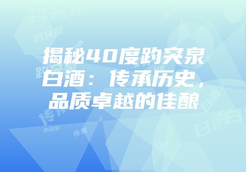 揭秘40度趵突泉白酒：传承历史，品质卓越的佳酿